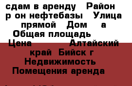 сдам в аренду › Район ­ р-он нефтебазы › Улица ­ прямой › Дом ­ 2а › Общая площадь ­ 80 › Цена ­ 9 500 - Алтайский край, Бийск г. Недвижимость » Помещения аренда   